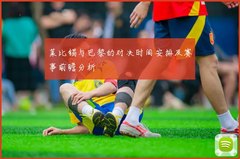莱比锡与巴黎的对决时间安排及赛事前瞻分析