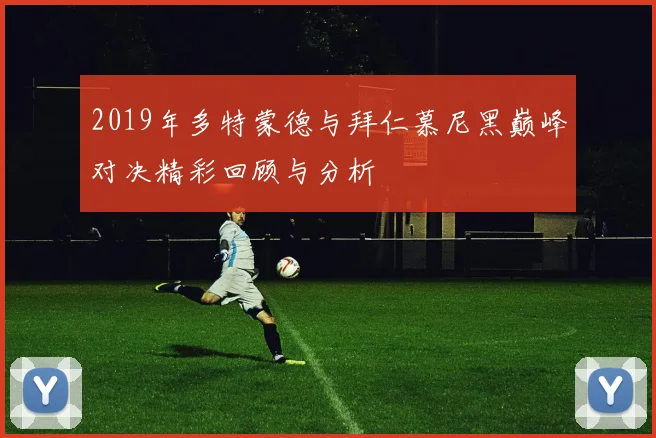 2019年多特蒙德与拜仁慕尼黑巅峰对决精彩回顾与分析