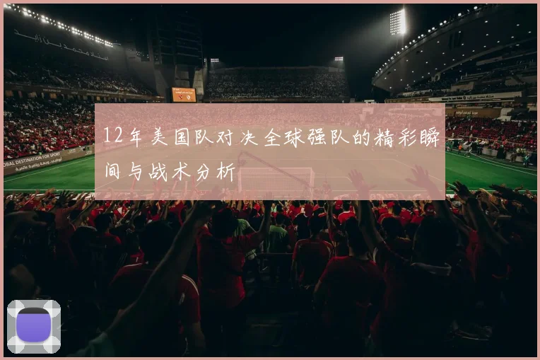12年美国队对决全球强队的精彩瞬间与战术分析