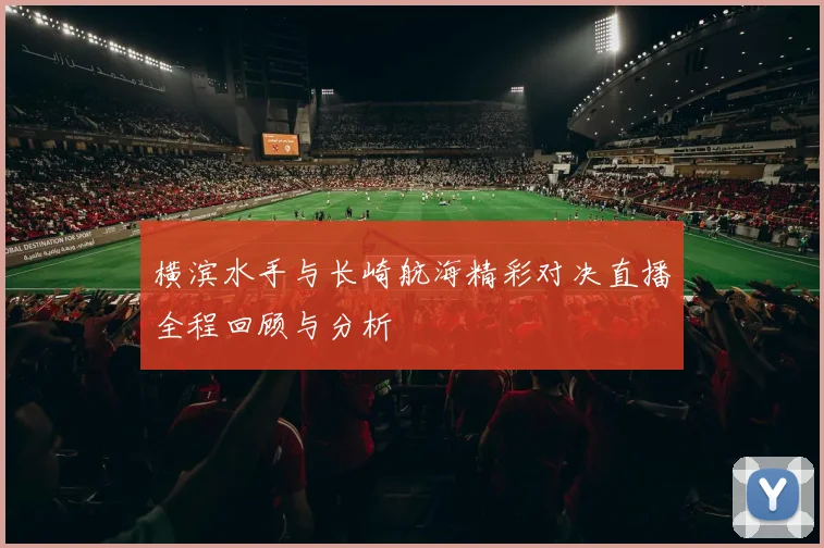 横滨水手与长崎航海精彩对决直播全程回顾与分析