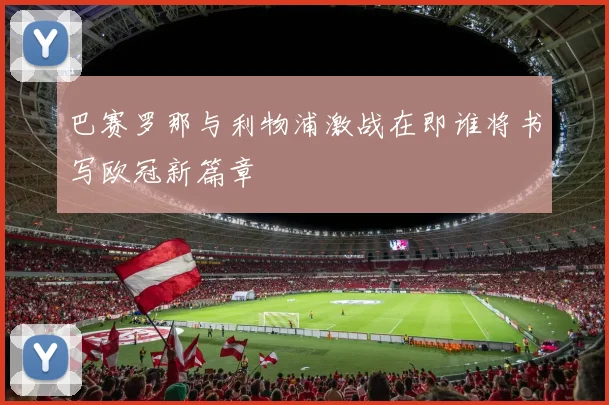 巴赛罗那与利物浦激战在即谁将书写欧冠新篇章