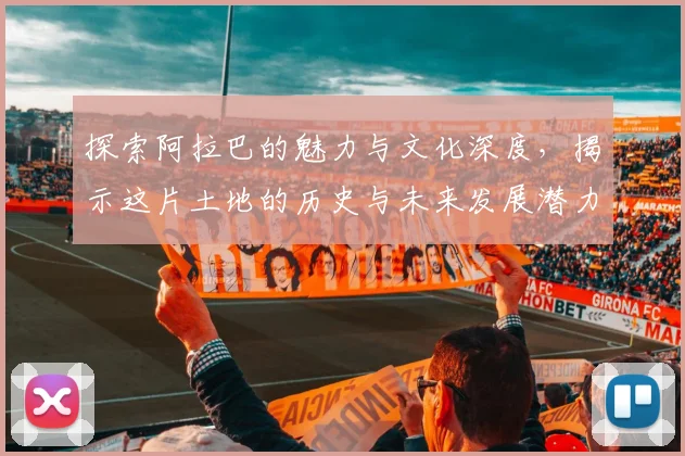 探索阿拉巴的魅力与文化深度，揭示这片土地的历史与未来发展潜力