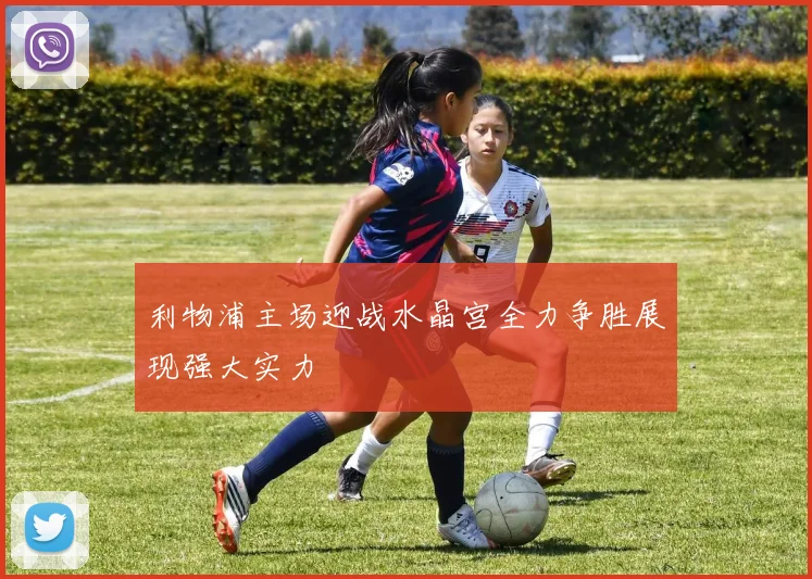 利物浦主场迎战水晶宫全力争胜展现强大实力