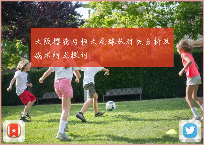 大阪樱花与恒大足球队对决分析及战术特点探讨