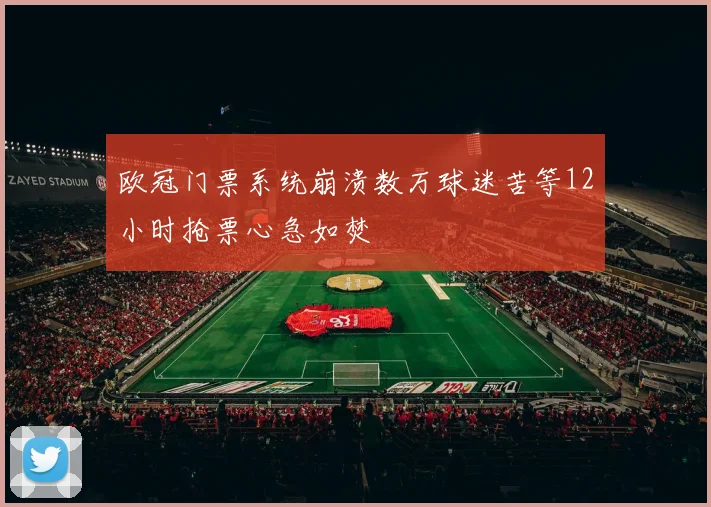 欧冠门票系统崩溃数万球迷苦等12小时抢票心急如焚