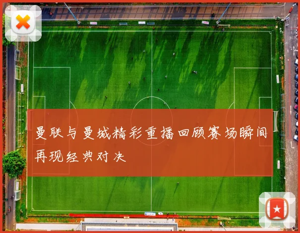 曼联与曼城精彩重播回顾赛场瞬间再现经典对决