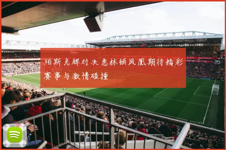 珀斯光辉对决惠林顿凤凰期待精彩赛事与激情碰撞
