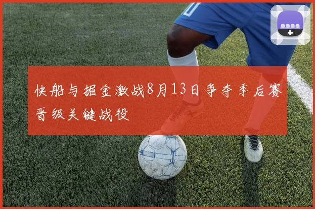 快船与掘金激战8月13日争夺季后赛晋级关键战役