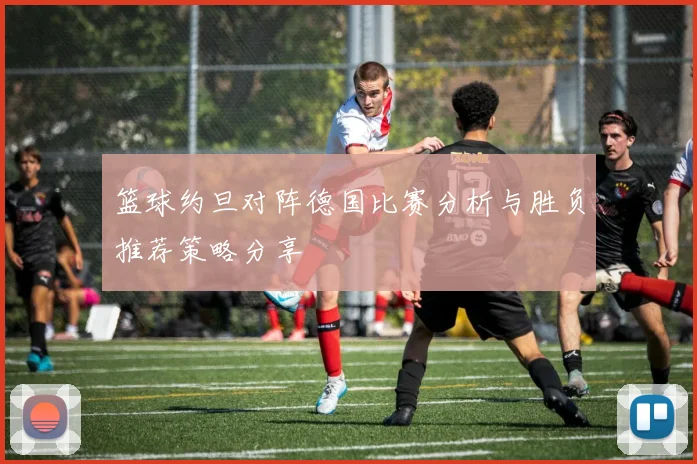 篮球约旦对阵德国比赛分析与胜负推荐策略分享